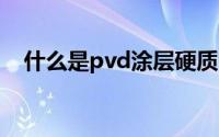 什么是pvd涂层硬质合金(什么是pv和uv)