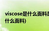 viscose是什么面料是天然纤维么(viscose是什么面料)