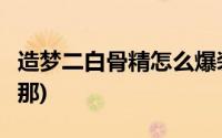 造梦二白骨精怎么爆装备(造2白骨精易爆点在那)