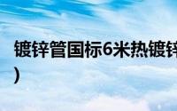 镀锌管国标6米热镀锌钢管价格表(镀锌管国标)