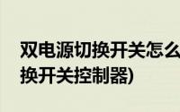 双电源切换开关怎么分常用和备用(双电源切换开关控制器)