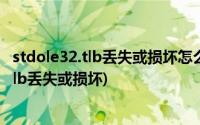 stdole32.tlb丢失或损坏怎么办(某个对象程序库stdole32 tlb丢失或损坏)