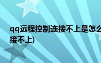 qq远程控制连接不上是怎么回事ios可以吗(qq远程控制连接不上)