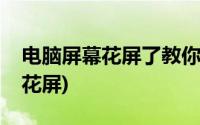 电脑屏幕花屏了教你一招恢复如新(电脑屏幕花屏)