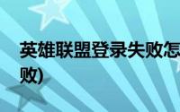 英雄联盟登录失败怎么回事(英雄联盟登录失败)