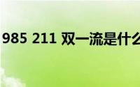 985 211 双一流是什么意思(985 211哪个好)