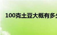 100克土豆大概有多少(100克土豆的热量)