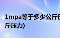 1mpa等于多少公斤压力(0 1mpa等于多少公斤压力)