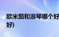 欧米茄和浪琴哪个好一点(欧米茄和浪琴哪个好)