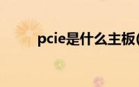 pcie是什么主板(pcie是什么意思)