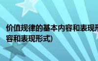 价值规律的基本内容和表现形式各是什么(价值规律的基本内容和表现形式)