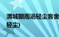 渭城朝雨浥轻尘客舍青青柳色新(渭城朝雨浥轻尘)