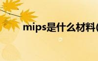 mips是什么材料(mips是什么意思)