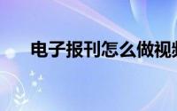 电子报刊怎么做视频(电子报刊怎么做)