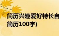 简历兴趣爱好特长自我介绍100字(兴趣爱好简历100字)