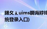 鍚夊ぇuims鐧诲綍绯荤粺瀹樼綉(吉大sais系统登录入口)