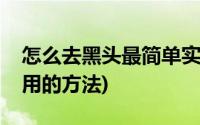 怎么去黑头最简单实用(怎么去黑头最简单实用的方法)