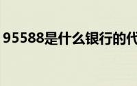 95588是什么银行的代号(95588是什么电话)