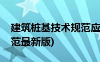 建筑桩基技术规范应用手册(建筑桩基技术规范最新版)