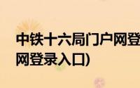 中铁十六局门户网登录入口(中铁十六局门户网登录入口)