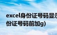 excel身份证号码显示e 17怎么恢复(excel身份证号码前加g)