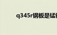 q345r钢板是锰钢吗(q345r钢板)