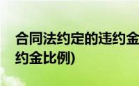 合同法约定的违约金比例(买卖合同法规定违约金比例)