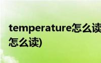 temperature怎么读英文发音(temperature怎么读)