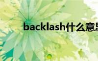 backlash什么意思中文(backlash)