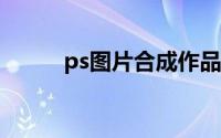 ps图片合成作品(ps图片合成gif)