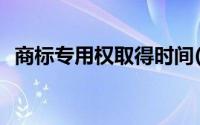 商标专用权取得时间(商标专用权取得时间)