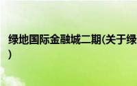 绿地国际金融城二期(关于绿地国际金融城二期当前房价介绍)