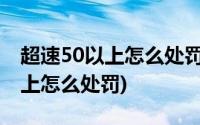 超速50以上怎么处罚扣几分2021(超速50 以上怎么处罚)