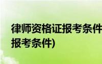 律师资格证报考条件非法律专业(律师资格证报考条件)