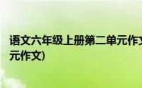 语文六年级上册第二单元作文500字(语文六年级上册第二单元作文)