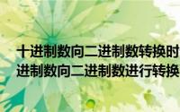 十进制数向二进制数转换时十进制数92相当于二进制数(十进制数向二进制数进行转换时十进制数91相当于二进制数)