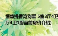 恒盛提香湾别墅 5室3厅4卫1厨(关于恒盛提香湾别墅 5室3厅4卫1厨当前房价介绍)