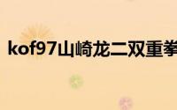 kof97山崎龙二双重拳接超杀(kof97出招表)