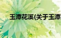 玉潭花溪(关于玉潭花溪当前房价介绍)