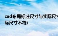 cad布局标注尺寸与实际尺寸变超大(cad布局标注尺寸与实际尺寸不符)