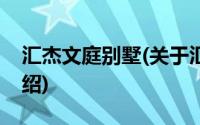 汇杰文庭别墅(关于汇杰文庭别墅当前房价介绍)