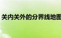 关内关外的分界线地图(关内关外的分界线图)