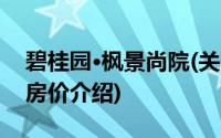 碧桂园·枫景尚院(关于碧桂园·枫景尚院当前房价介绍)