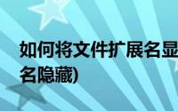 如何将文件扩展名显示出来(如何将文件扩展名隐藏)