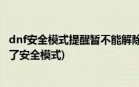 dnf安全模式提醒暂不能解除(DNF为什么我发短信也解除不了安全模式)