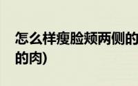 怎么样瘦脸颊两侧的肉(怎样可以瘦脸颊两边的肉)