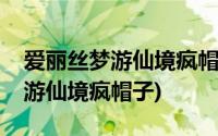 爱丽丝梦游仙境疯帽子茶话会原文(爱丽丝梦游仙境疯帽子)