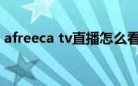 afreeca tv直播怎么看(afreeca tv直播平台)