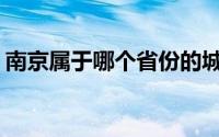 南京属于哪个省份的城市(南京属于哪个省份)