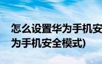 怎么设置华为手机安全模式图标(怎么设置华为手机安全模式)